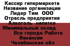 Кассир гипермаркета › Название организации ­ Лидер Тим, ООО › Отрасль предприятия ­ Алкоголь, напитки › Минимальный оклад ­ 20 000 - Все города Работа » Вакансии   . Челябинская обл.,Златоуст г.